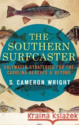 The Southern Surfcaster: Saltwater Strategies for the Carolina Beaches & Beyond S. Cameron Wright 9781540207258 History Press Library Editions - książka