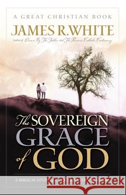 The Sovereign Grace of God: A Biblical Study of the Doctrines of Calvinism James R. White 9780967084039 Reformation Press - książka