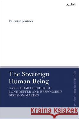 The Sovereign Human Being: Carl Schmitt, Dietrich Bonhoeffer and Responsible Decision-Making Valentin Jeutner Brian Brock Susan F. Parsons 9780567717085 T&T Clark - książka