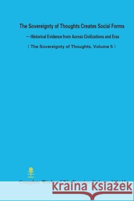 The Sovereignty of Thoughts Creates Social Forms - Historical Evidence from Across Civilizations and Eras (The Sovereignty of Thoughts, Volume 5) Xuanjun Xie 9781300137290 Lulu.com - książka