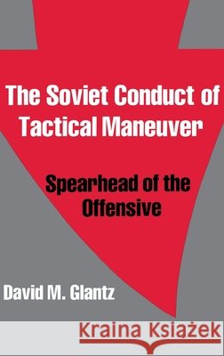 The Soviet Conduct of Tactical Maneuver : Spearhead of the Offensive David M. Glantz Colonel Glantz Glantz David 9780714633732 Routledge - książka