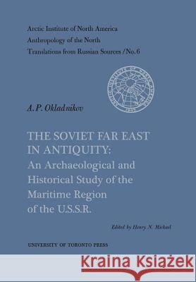 The Soviet Far East in Antiquity: An Archaeological and Historical Study of the Maritime Region of the U.S.S.R. No. 6 Henry N. Michael Alexei P. Okladnikov 9781487592561 University of Toronto Press, Scholarly Publis - książka