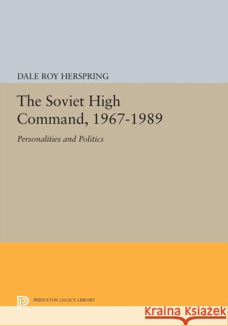 The Soviet High Command, 1967-1989: Personalities and Politics Herspring, D 9780691604268 John Wiley & Sons - książka