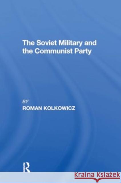 The Soviet Military and the Communist Party Roman Kolkowicz 9780367311476 Routledge - książka