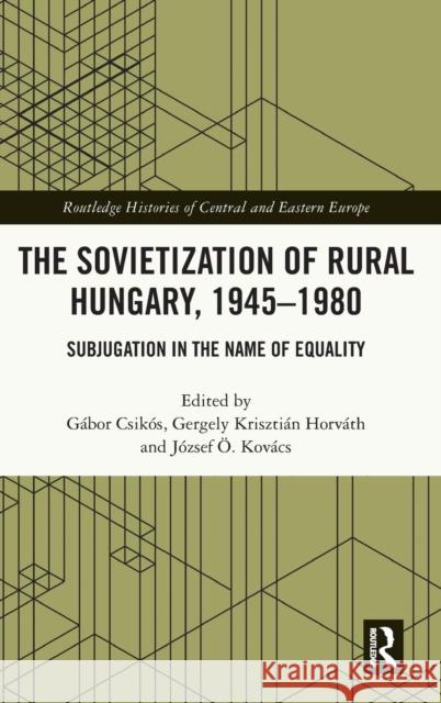 The Sovietization of Rural Hungary, 1945-1980: Subjugation in the Name of Equality G?bor Csik?s Gergely Kriszti?n Horv?th J?zsef ?. Kov?cs 9781032305851 Routledge - książka