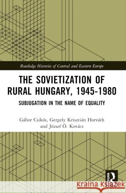 The Sovietization of Rural Hungary, 1945-1980: Subjugation in the Name of Equality J?zsef ?. Kov?cs Gergely Kriszti?n Horv?th G?bor Csik?s 9781032305868 Taylor & Francis Ltd - książka