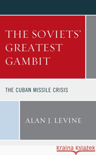 The Soviets' Greatest Gambit: The Cuban Missile Crisis Alan J. Levine 9781793629494 Lexington Books - książka