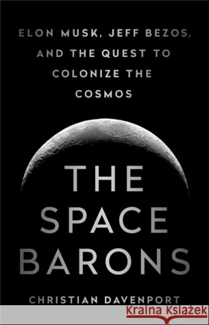 The Space Barons: Elon Musk, Jeff Bezos, and the Quest to Colonize the Cosmos Christian Davenport 9781541774162 PublicAffairs,U.S. - książka