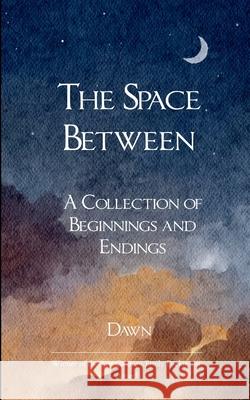 The Space Between A collection of Beginnings and Endings Dawn 9789372135305 Bookleaf Publishing - książka