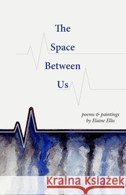 The Space Between Us: Poems and Paintings Elaine Ellis 9781999472108 Artis Press - książka