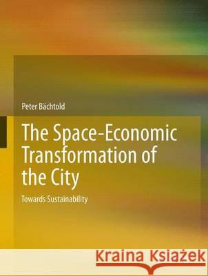 The Space-Economic Transformation of the City: Towards Sustainability Bachtold, Peter 9789400752511 SPRINGER NETHERLANDS - książka