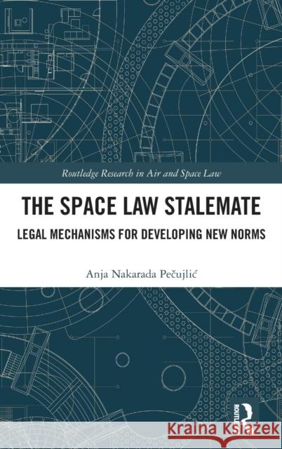 The Space Law Stalemate: Legal Mechanisms for Developing New Norms Pecujlic, Anja 9781032300696 Taylor & Francis Ltd - książka