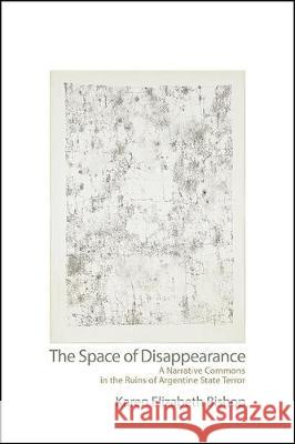 The Space of Disappearance: A Narrative Commons in the Ruins of Argentine State Terror Karen Elizabeth Bishop 9781438478517 State University of New York Press - książka
