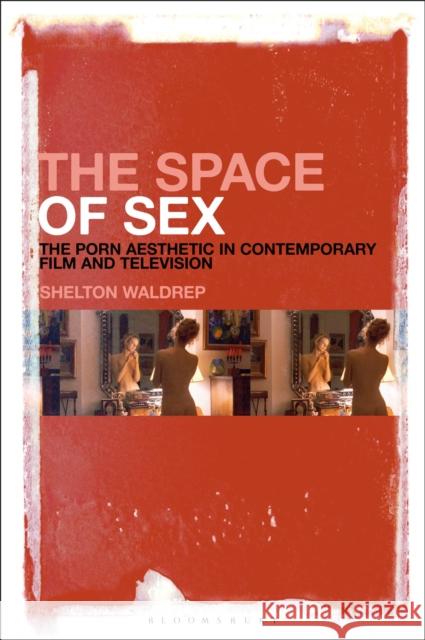 The Space of Sex: The Porn Aesthetic in Contemporary Film and Television Shelton Waldrep 9781501333057 Bloomsbury Academic - książka