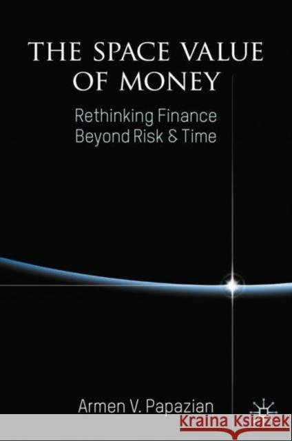 The Space Value of Money: Rethinking Finance Beyond Risk & Time Armen V. Papazian 9781137594877 Palgrave Macmillan - książka