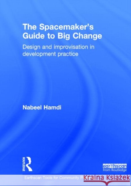 The Spacemaker's Guide to Big Change: Design and Improvisation in Development Practice Hamdi, Nabeel 9780415838559 Routledge - książka