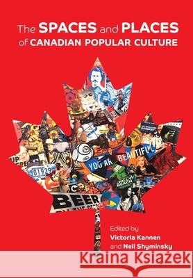 The Spaces and Places of Canadian Popular Culture Victoria Kannen Neil Shyminsky  9781773381428 Canadian Scholars - książka