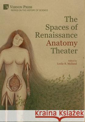 The Spaces of Renaissance Anatomy Theater Leslie R. Malland   9781648891410 Vernon Press - książka