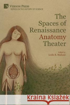 The Spaces of Renaissance Anatomy Theater Leslie R Malland   9781648894862 Vernon Press - książka