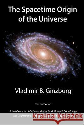 The Spacetime Origin of the Universe Vladimir Ginzburg 9780578125466 Irmc, Inc., Helicola Press. - książka