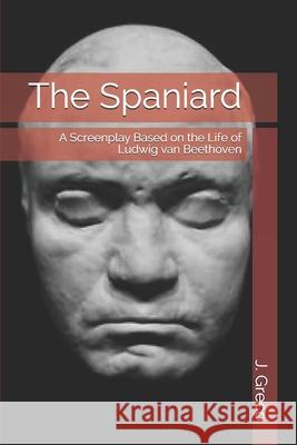 The Spaniard: A Screenplay Based on the Life of Ludwig van Beethoven J. Greco 9781798736968 Independently Published - książka