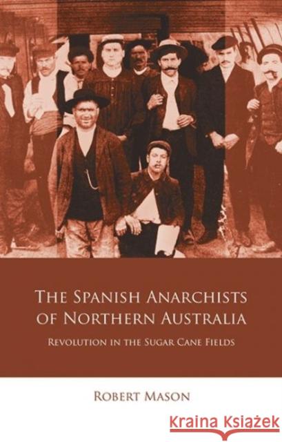 The Spanish Anarchists of Northern Australia: Revolution in the Sugar Cane Fields Robert Mason 9781786833082 University of Wales Press - książka