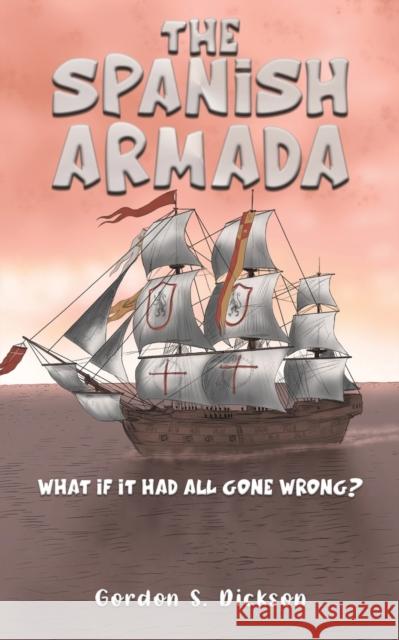 The Spanish Armada: What if It Had All Gone Wrong? Gordon S. Dickson 9781035806188 Austin Macauley Publishers - książka