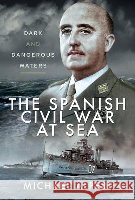 The Spanish Civil War at Sea: Dark and Dangerous Waters Michael Alpert 9781526764362 Pen and Sword Maritime - książka