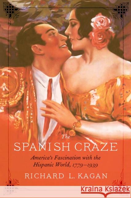 The Spanish Craze: America's Fascination with the Hispanic World, 1779-1939 Richard L. Kagan 9781496207722 University of Nebraska Press - książka