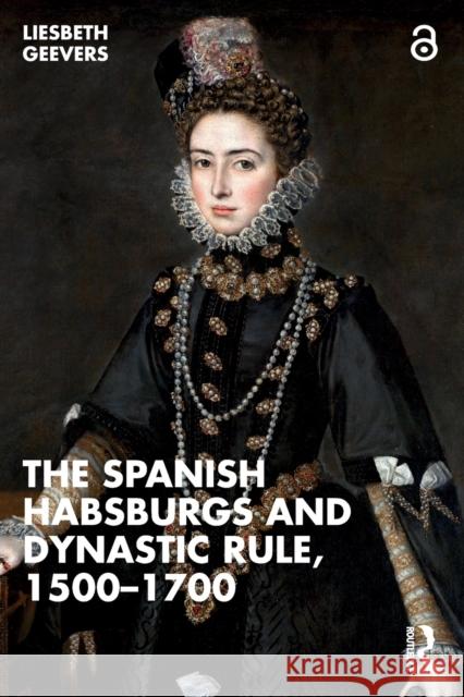 The Spanish Habsburgs and Dynastic Rule, 1500–1700 Elisabeth Geevers 9781032313474 Taylor & Francis Ltd - książka