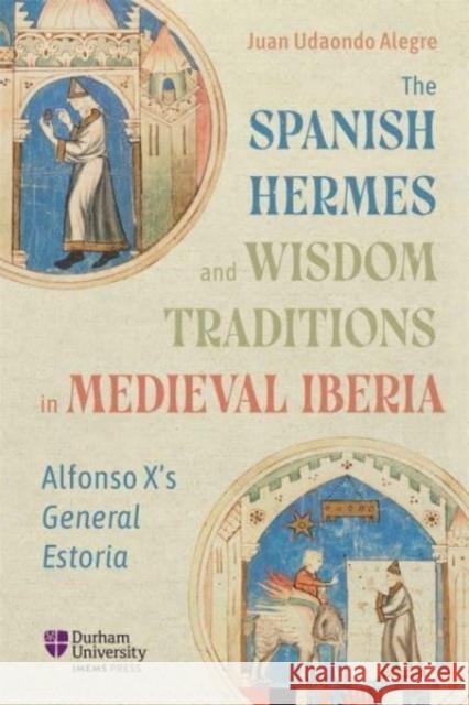 The Spanish Hermes and Wisdom Traditions in Medieval Iberia: Alfonso X's General Estoria Juan Udaondo Alegre 9781914967092 Durham University Imems Press - książka