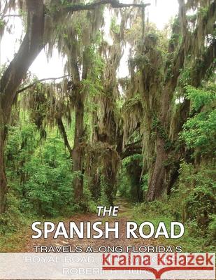 The Spanish Road: Travels Along Florida's Royal Road, El Camino Real Robert R Hurst 9781954617018 Yawn Publishing LLC - książka