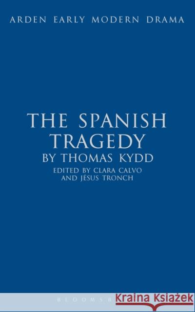 The Spanish Tragedy Thomas Kyd, Clara Calvo, Jesus Tronch 9781408129982 Bloomsbury Publishing PLC - książka