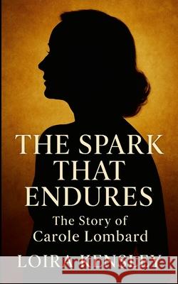 The Spark That Endures: The Story of Carole Lombard Liora Kensley 9781257123155 Lulu.com - książka