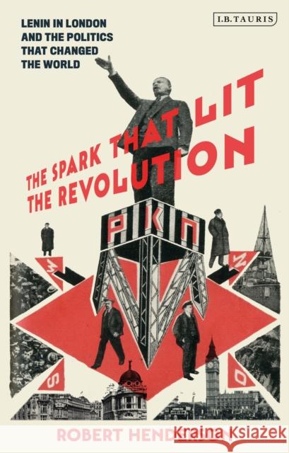 The Spark That Lit the Revolution: Lenin in London and the Politics That Changed the World Henderson, Robert 9781784538620 I. B. Tauris & Company - książka