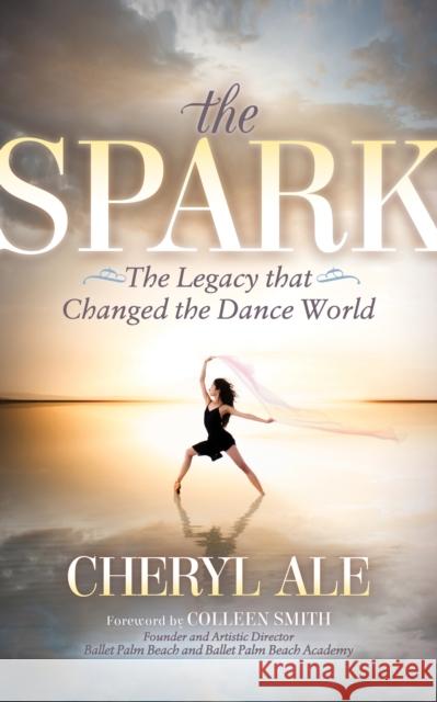 The Spark: The Legacy That Changed the Dance World Cheryl Ale 9781683505891 Morgan James Publishing - książka