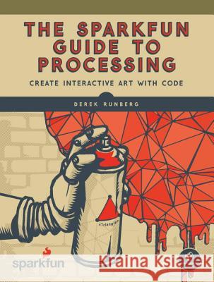 The Sparkfun Guide to Processing: Create Interactive Art with Code Runberg, Derek 9781593276126 No Starch Press - książka