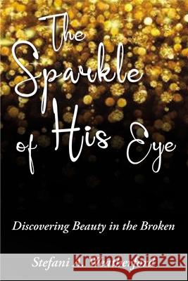 The Sparkle of His Eye: Discovering Beauty in the Broken Stefani Weatherford 9781400325665 ELM Hill - książka