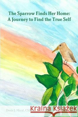 The Sparrow Finds Her Home: A Journey to Find the True Self CSJP, Doris J. Mical 9780359800452 Lulu.com - książka