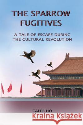 The Sparrow Fugitives: A Tale of Escape During the Cultural Revolution Caleb Ho 9781523961276 Createspace Independent Publishing Platform - książka