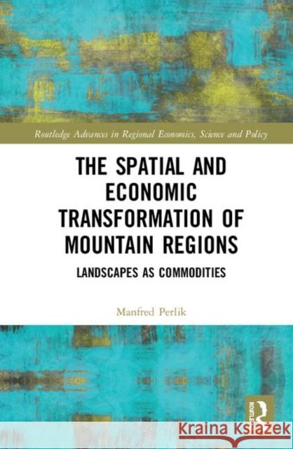 The Spatial and Economic Transformation of Mountain Regions: Landscapes as Commodities Manfred Perlik 9781138784086 Routledge - książka