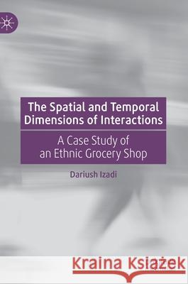 The Spatial and Temporal Dimensions of Interactions: A Case Study of an Ethnic Grocery Shop Izadi, Dariush 9783030195830 Palgrave Macmillan - książka