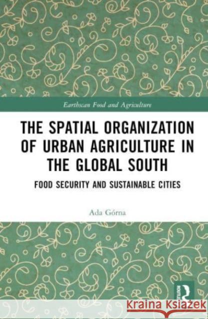 The Spatial Organisation of Urban Agriculture in the Global South: Food Security and Sustainable Cities Ada G?rna 9781032544403 Routledge - książka