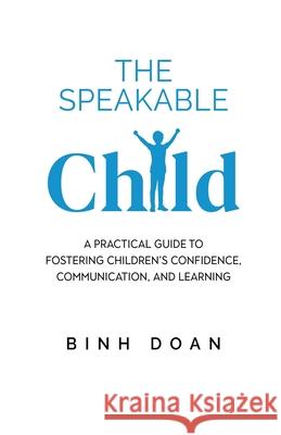 The Speakable Child: A Practical Guide to Fostering Children's Confidence, Communication, and Learning Binh Doan 9781982299347 Balboa Press Au - książka