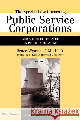 The Special Law Governing Public Service Corporations, Volume 1: And All Others Engaged in Public Employment Wyman, Bruce 9781587980916 Beard Books - książka