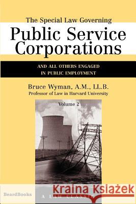 The Special Law Governing Public Service Corporations, Volume 2: And All Others Engaged in Public Employment Wyman, Bruce 9781587980923 Beard Books - książka