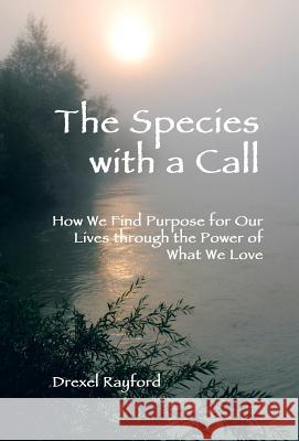 The Species with a Call: How We Find Purpose for Our Lives Through the Power of What We Love Rayford, Drexel 9781458211897 Abbott Press - książka