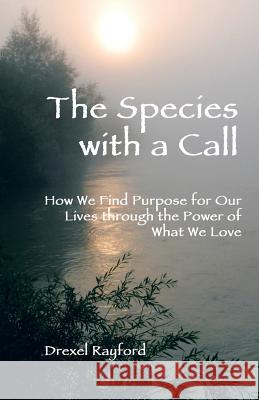 The Species with a Call: How We Find Purpose for Our Lives Through the Power of What We Love Rayford, Drexel 9781458211903 Abbott Press - książka