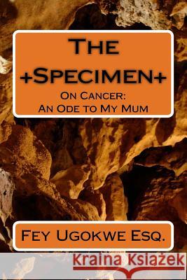 The Specimen: On Cancer: An Ode to My Mum Fey Ugokwe Esq 9781719134583 Createspace Independent Publishing Platform - książka
