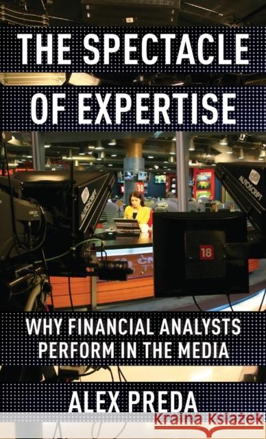 The Spectacle of Expertise: Why Financial Analysts Perform in the Media Preda, Alex 9780231202466 Columbia University Press - książka